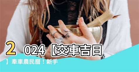 農民曆 牽新車|【2024交車吉日】農民曆牽車、交車好日子查詢